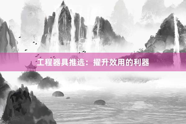 工程器具推选：擢升效用的利器