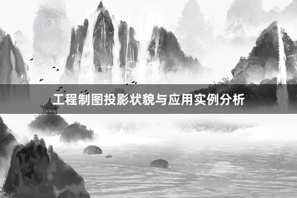 工程制图投影状貌与应用实例分析